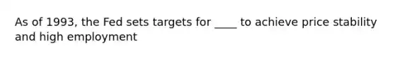 As of 1993, the Fed sets targets for ____ to achieve price stability and high employment