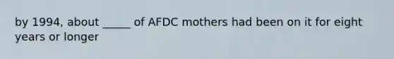 by 1994, about _____ of AFDC mothers had been on it for eight years or longer