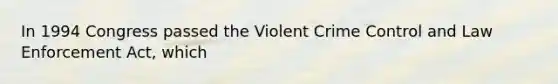 In 1994 Congress passed the Violent Crime Control and Law Enforcement Act, which