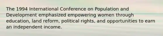 The 1994 International Conference on Population and Development emphasized empowering women through education, land reform, political rights, and opportunities to earn an independent income.