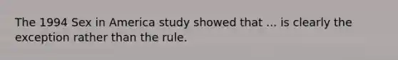 The 1994 Sex in America study showed that ... is clearly the exception rather than the rule.