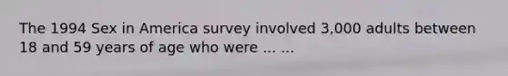 The 1994 Sex in America survey involved 3,000 adults between 18 and 59 years of age who were ... ...