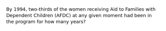 By 1994, two-thirds of the women receiving Aid to Families with Dependent Children (AFDC) at any given moment had been in the program for how many years?