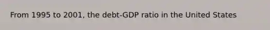 From 1995 to 2001, the debt-GDP ratio in the United States