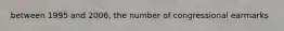 between 1995 and 2006, the number of congressional earmarks