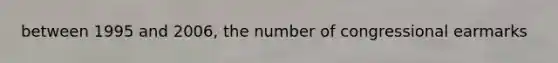 between 1995 and 2006, the number of congressional earmarks