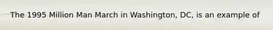 The 1995 Million Man March in Washington, DC, is an example of