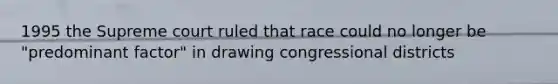 1995 the Supreme court ruled that race could no longer be "predominant factor" in drawing congressional districts