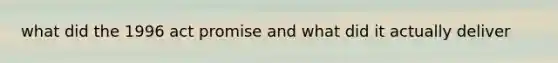 what did the 1996 act promise and what did it actually deliver
