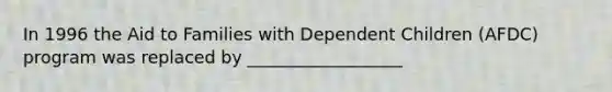 In 1996 the Aid to Families with Dependent Children (AFDC) program was replaced by __________________