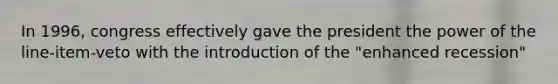 In 1996, congress effectively gave the president the power of the line-item-veto with the introduction of the "enhanced recession"