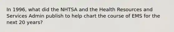 In 1996, what did the NHTSA and the Health Resources and Services Admin publish to help chart the course of EMS for the next 20 years?