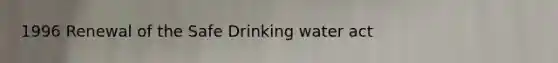 1996 Renewal of the Safe Drinking water act