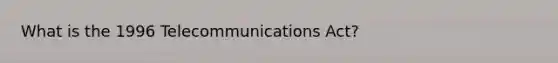 What is the 1996 Telecommunications Act?