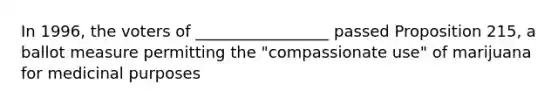 In 1996, the voters of _________________ passed Proposition 215, a ballot measure permitting the "compassionate use" of marijuana for medicinal purposes