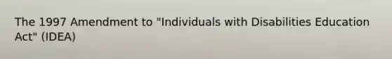 The 1997 Amendment to "Individuals with Disabilities Education Act" (IDEA)