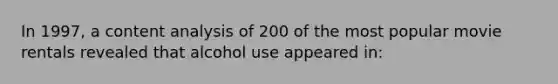 In 1997, a content analysis of 200 of the most popular movie rentals revealed that alcohol use appeared in: