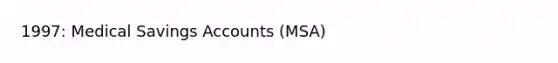 1997: Medical Savings Accounts (MSA)