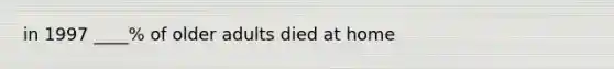 in 1997 ____% of older adults died at home