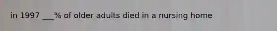 in 1997 ___% of older adults died in a nursing home