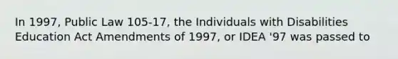 In 1997, Public Law 105-17, the Individuals with Disabilities Education Act Amendments of 1997, or IDEA '97 was passed to