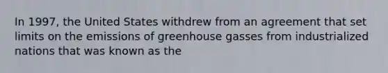 In 1997, the United States withdrew from an agreement that set limits on the emissions of greenhouse gasses from industrialized nations that was known as the