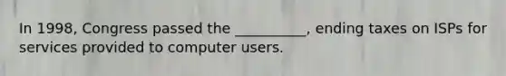 In 1998, Congress passed the __________, ending taxes on ISPs for services provided to computer users.