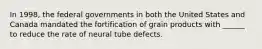 In 1998, the federal governments in both the United States and Canada mandated the fortification of grain products with ______ to reduce the rate of neural tube defects.