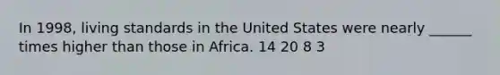 In 1998, living standards in the United States were nearly ______ times higher than those in Africa. 14 20 8 3