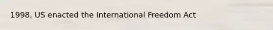 1998, US enacted the International Freedom Act