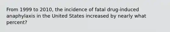 From 1999 to 2010, the incidence of fatal drug-induced anaphylaxis in the United States increased by nearly what percent?