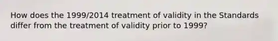 How does the 1999/2014 treatment of validity in the Standards differ from the treatment of validity prior to 1999?