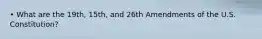• What are the 19th, 15th, and 26th Amendments of the U.S. Constitution?