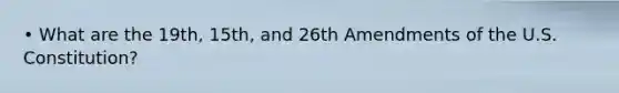 • What are the 19th, 15th, and 26th Amendments of the U.S. Constitution?