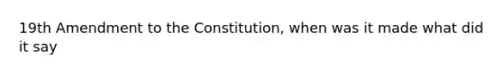 19th Amendment to the Constitution, when was it made what did it say