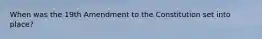 When was the 19th Amendment to the Constitution set into place?