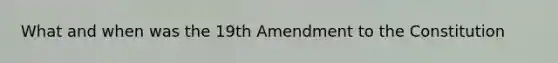 What and when was the 19th Amendment to the Constitution