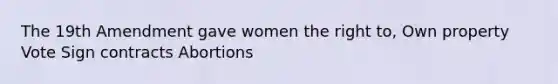 The 19th Amendment gave women the right to, Own property Vote Sign contracts Abortions