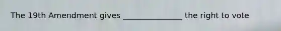 The 19th Amendment gives _______________ the right to vote