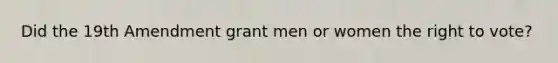 Did the 19th Amendment grant men or women the right to vote?