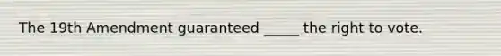 The 19th Amendment guaranteed _____ the right to vote.