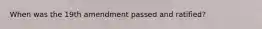 When was the 19th amendment passed and ratified?