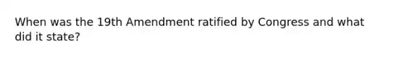 When was the 19th Amendment ratified by Congress and what did it state?