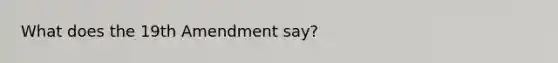 What does the 19th Amendment say?