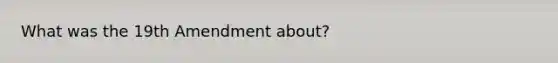 What was the 19th Amendment about?