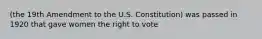 (the 19th Amendment to the U.S. Constitution) was passed in 1920 that gave women the right to vote