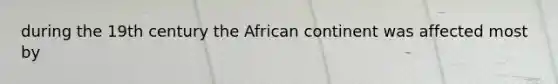 during the 19th century the African continent was affected most by