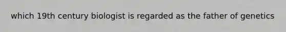 which 19th century biologist is regarded as the father of genetics