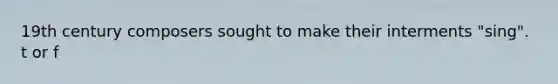19th century composers sought to make their interments "sing". t or f