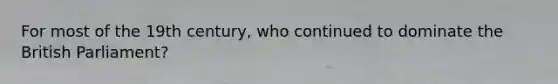 For most of the 19th century, who continued to dominate the British Parliament?